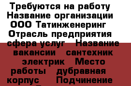 Требуются на работу › Название организации ­ ООО“Татинженеринг“ › Отрасль предприятия ­ сфера услуг › Название вакансии ­ сантехник электрик › Место работы ­ дубравная 75 корпус 3 › Подчинение ­ Директору › Минимальный оклад ­ 20 000 › Максимальный оклад ­ 45 000 › Возраст от ­ 21 › Возраст до ­ 45 - Татарстан респ., Казань г. Работа » Вакансии   . Татарстан респ.